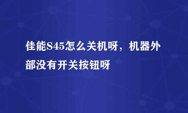 佳能S45怎么关机呀，机器外部没有开关按钮呀