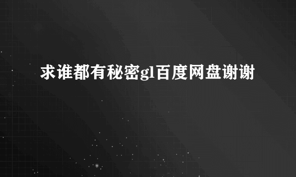 求谁都有秘密gl百度网盘谢谢