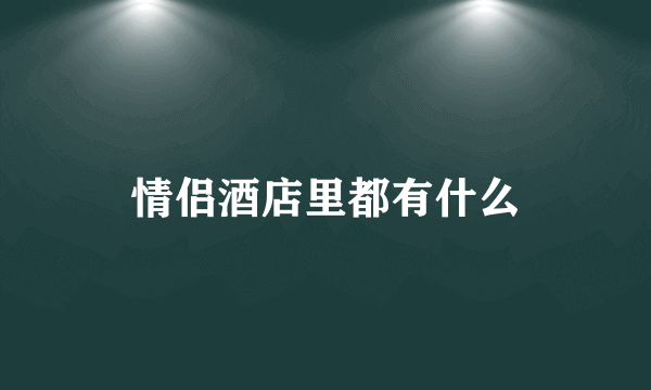 情侣酒店里都有什么