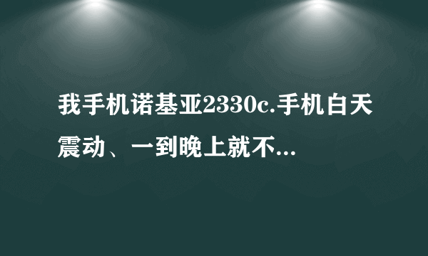 我手机诺基亚2330c.手机白天震动、一到晚上就不震动了。没有调整任何东西！为什么？怎么调成一直震动？