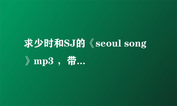 求少时和SJ的《seoul song》mp3 ，带歌词文件，百度云