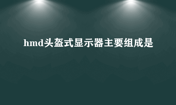 hmd头盔式显示器主要组成是