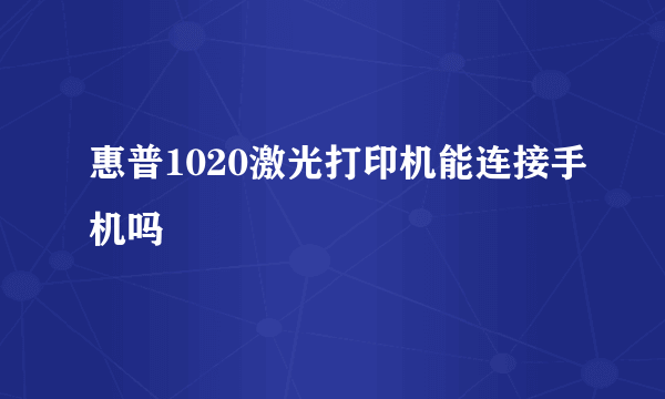 惠普1020激光打印机能连接手机吗