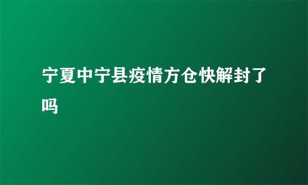 宁夏中宁县疫情方仓快解封了吗