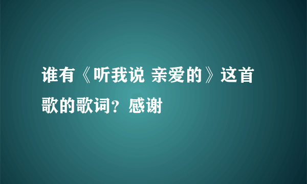 谁有《听我说 亲爱的》这首歌的歌词？感谢