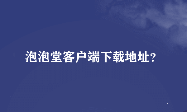 泡泡堂客户端下载地址？