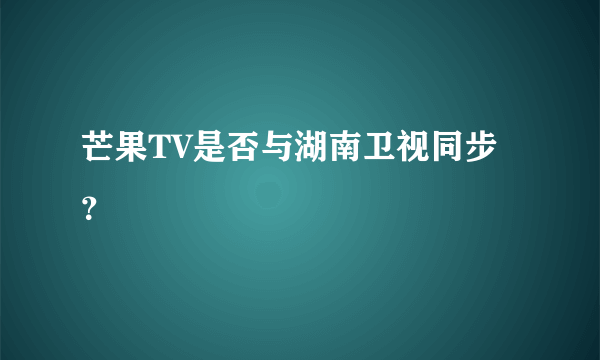 芒果TV是否与湖南卫视同步？