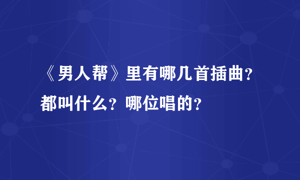 《男人帮》里有哪几首插曲？都叫什么？哪位唱的？