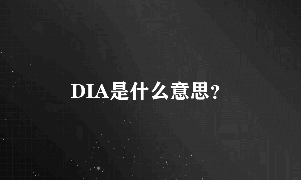 DIA是什么意思？