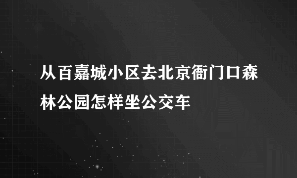 从百嘉城小区去北京衙门口森林公园怎样坐公交车