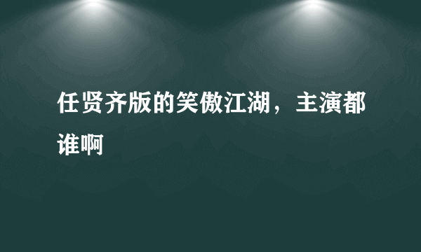 任贤齐版的笑傲江湖，主演都谁啊