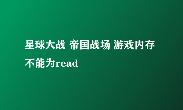 星球大战 帝国战场 游戏内存不能为read