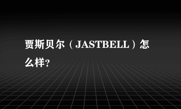 贾斯贝尔（JASTBELL）怎么样？