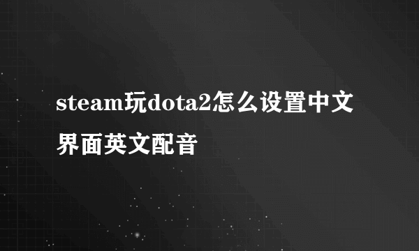 steam玩dota2怎么设置中文界面英文配音