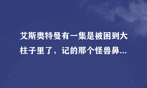 艾斯奥特曼有一集是被困到大柱子里了，记的那个怪兽鼻子很长，好像奥特之父也出来了，奥特曼以供出来了5个