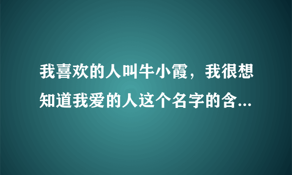 我喜欢的人叫牛小霞，我很想知道我爱的人这个名字的含义是什么？