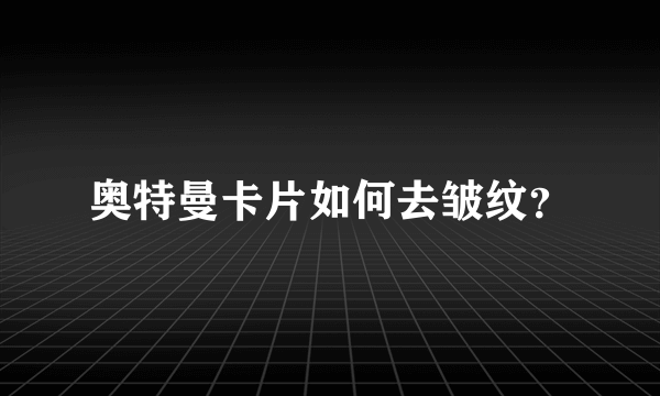 奥特曼卡片如何去皱纹？