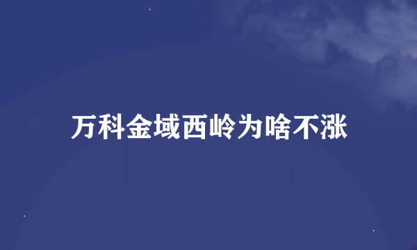 万科金域西岭为啥不涨