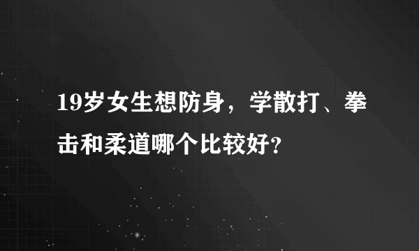 19岁女生想防身，学散打、拳击和柔道哪个比较好？