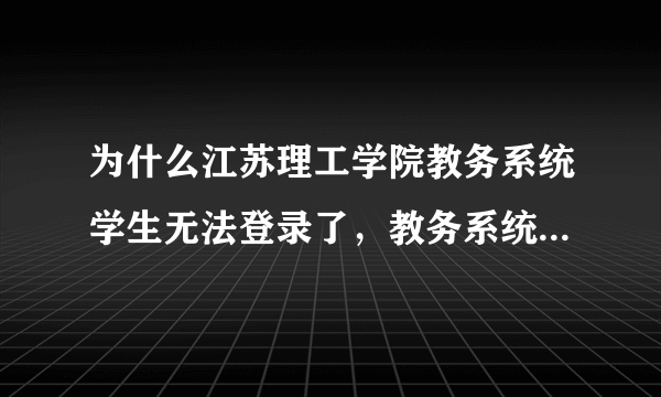 为什么江苏理工学院教务系统学生无法登录了，教务系统只有部门登录和教师登录？