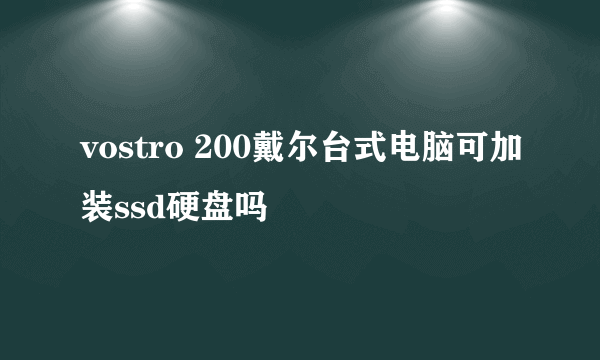 vostro 200戴尔台式电脑可加装ssd硬盘吗