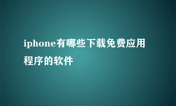 iphone有哪些下载免费应用程序的软件