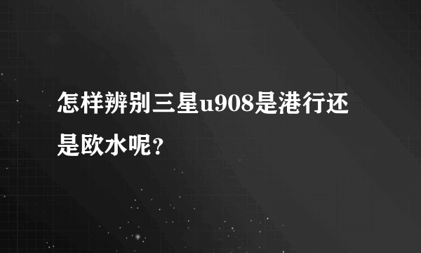 怎样辨别三星u908是港行还是欧水呢？