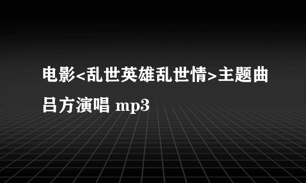 电影<乱世英雄乱世情>主题曲吕方演唱 mp3