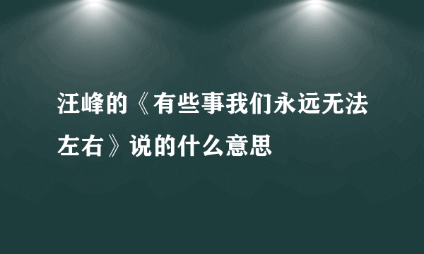 汪峰的《有些事我们永远无法左右》说的什么意思