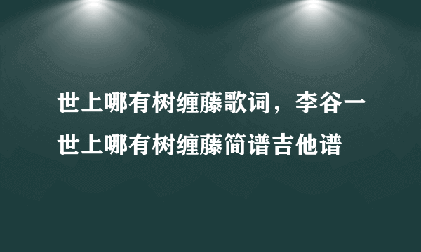 世上哪有树缠藤歌词，李谷一世上哪有树缠藤简谱吉他谱