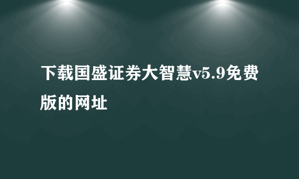 下载国盛证券大智慧v5.9免费版的网址