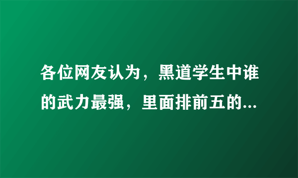 各位网友认为，黑道学生中谁的武力最强，里面排前五的都是谁呢？