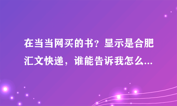 在当当网买的书？显示是合肥汇文快递，谁能告诉我怎么查询包裹的发货过程？