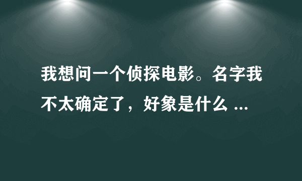 我想问一个侦探电影。名字我不太确定了，好象是什么 列车之谜