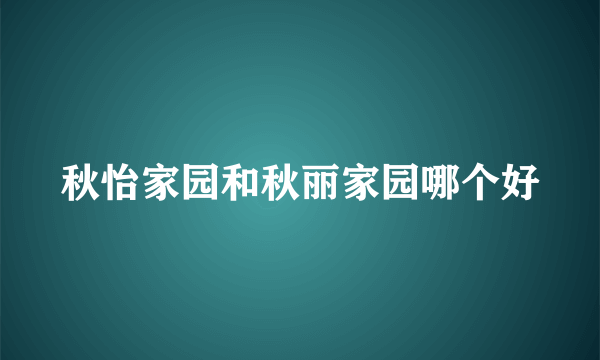 秋怡家园和秋丽家园哪个好