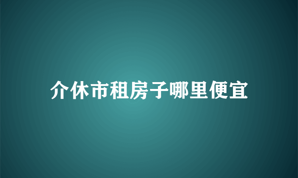 介休市租房子哪里便宜