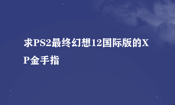 求PS2最终幻想12国际版的XP金手指