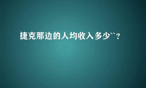 捷克那边的人均收入多少``？