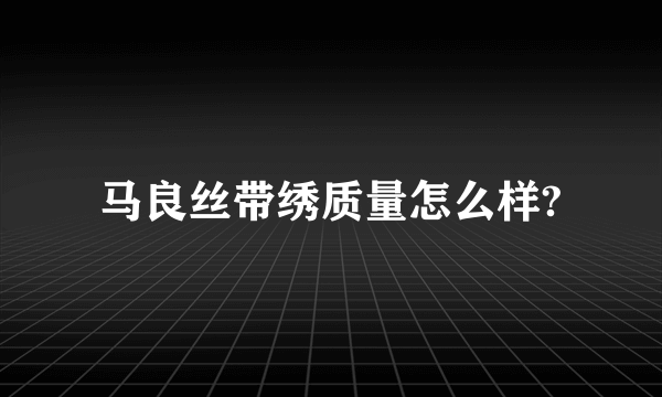 马良丝带绣质量怎么样?