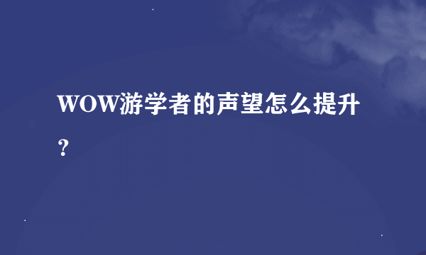 WOW游学者的声望怎么提升？