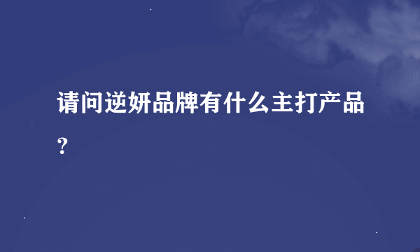 请问逆妍品牌有什么主打产品？