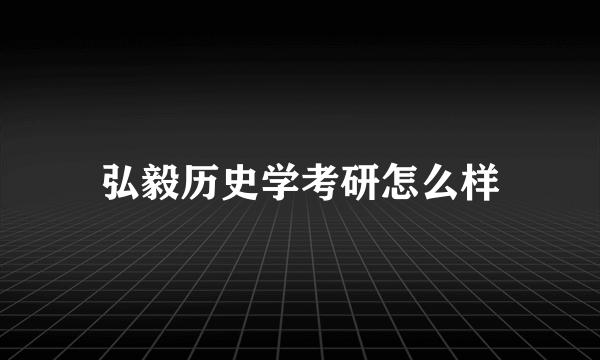 弘毅历史学考研怎么样