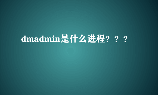 dmadmin是什么进程？？？