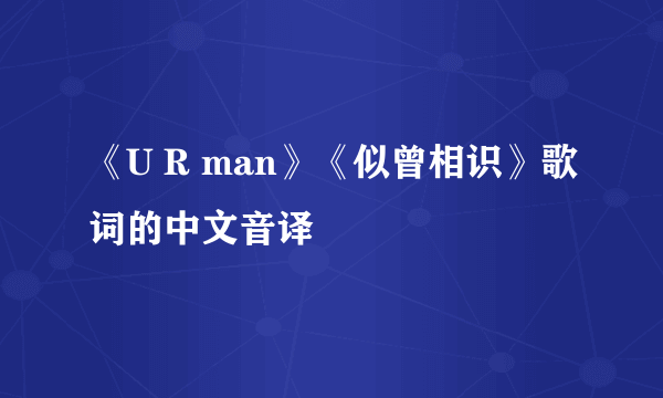 《U R man》《似曾相识》歌词的中文音译