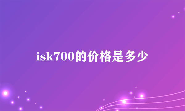 isk700的价格是多少