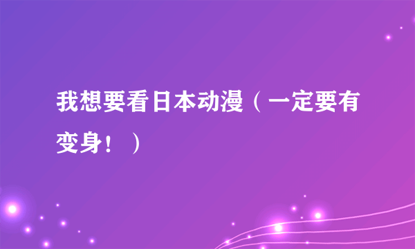 我想要看日本动漫（一定要有变身！）