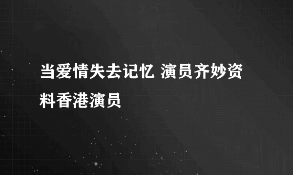 当爱情失去记忆 演员齐妙资料香港演员