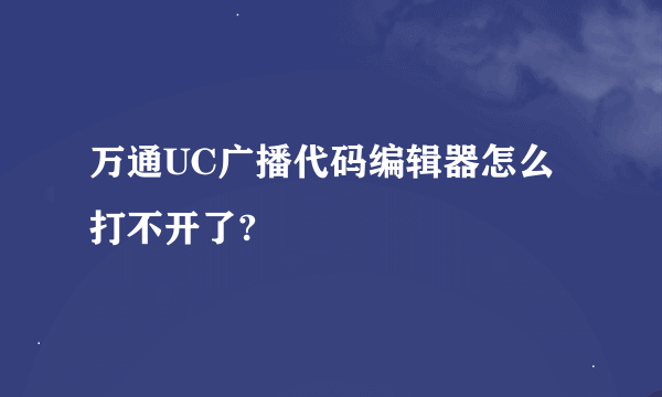 万通UC广播代码编辑器怎么打不开了?