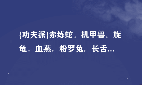 {功夫派}赤练蛇。机甲兽。旋龟。血燕。粉罗兔。长舌鹦鹉。大忍枭。吉祥鹿。木旋风。选哪个？