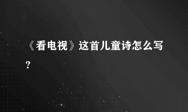 《看电视》这首儿童诗怎么写？